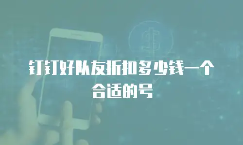 钉钉好队友折扣多少钱一个合适的号