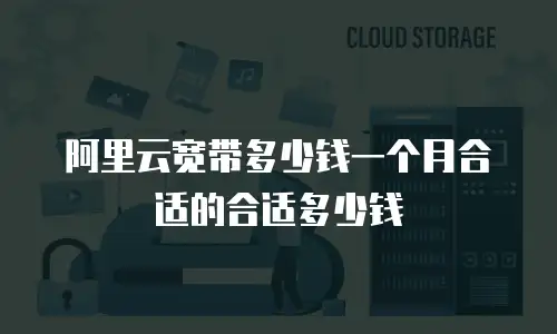 阿里云宽带多少钱一个月合适的合适多少钱