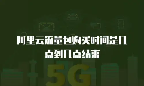 阿里云流量包购买时间是几点到几点结束