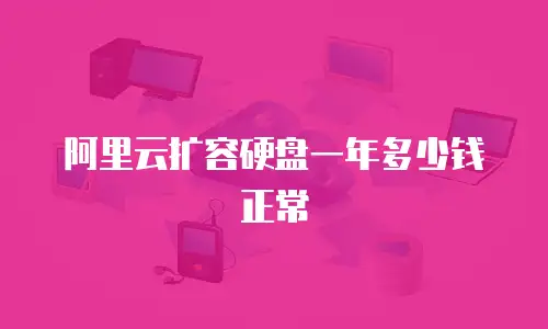 阿里云扩容硬盘一年多少钱正常