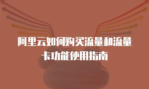 阿里云如何购买流量和流量卡功能使用指南