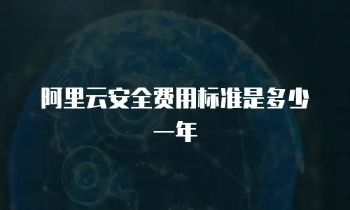 阿里云安全费用标准是多少一年