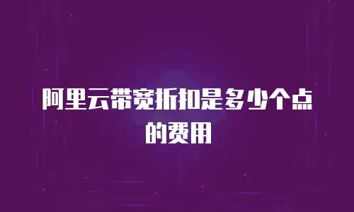 阿里云带宽折扣是多少个点的费用