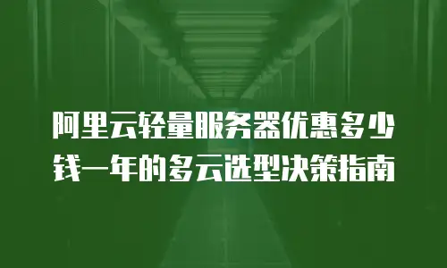 阿里云轻量服务器优惠多少钱一年的多云选型决策指南