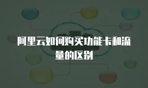阿里云如何购买功能卡和流量的区别