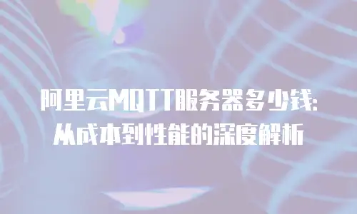 阿里云MQTT服务器多少钱：从成本到性能的深度解析
