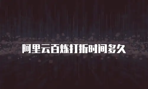 阿里云百炼打折时间多久