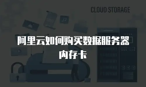 阿里云如何购买数据服务器内存卡