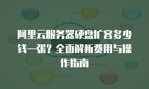 阿里云服务器硬盘扩容多少钱一张？全面解析费用与操作指南