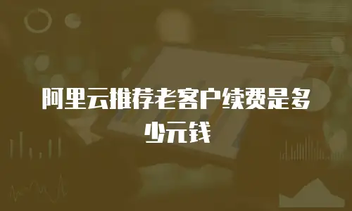 阿里云推荐老客户续费是多少元钱