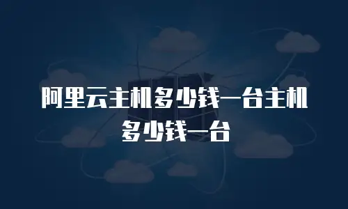 阿里云主机多少钱一台主机多少钱一台