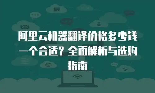 阿里云机器翻译价格多少钱一个合适？全面解析与选购指南