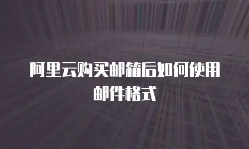 阿里云购买邮箱后如何使用邮件格式