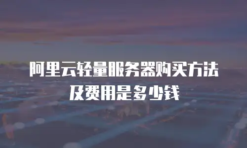 阿里云轻量服务器购买方法及费用是多少钱
