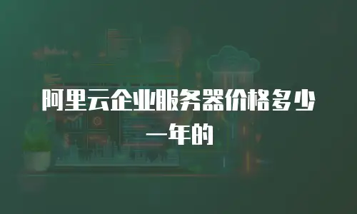 阿里云企业服务器价格多少一年的