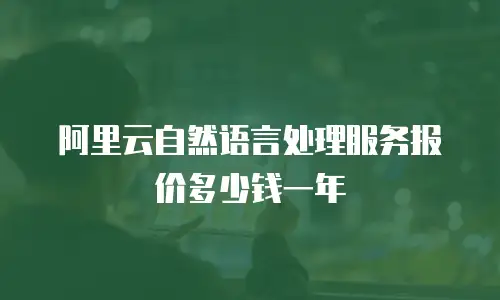 阿里云自然语言处理服务报价多少钱一年
