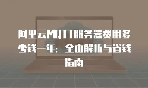 阿里云MQTT服务器费用多少钱一年：全面解析与省钱指南