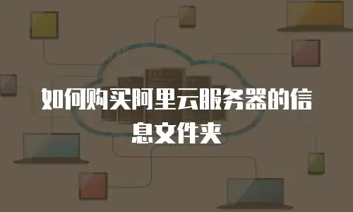 如何购买阿里云服务器的信息文件夹