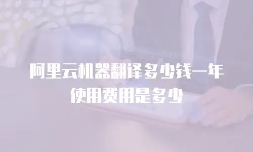 阿里云机器翻译多少钱一年使用费用是多少