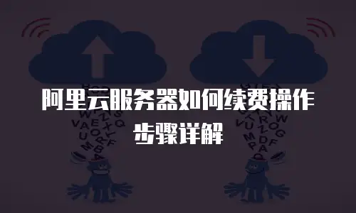 阿里云服务器如何续费操作步骤详解