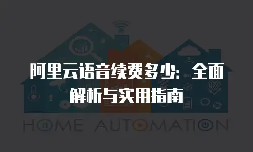 阿里云语音续费多少：全面解析与实用指南