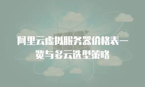 阿里云虚拟服务器价格表一览与多云选型策略