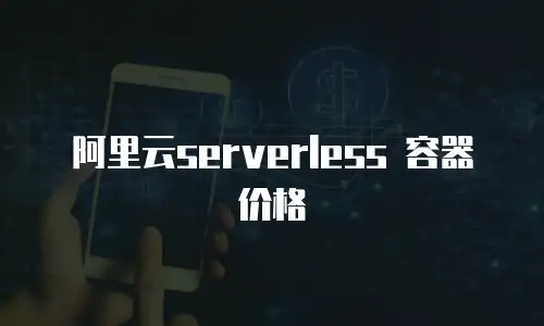阿里云serverless 容器价格