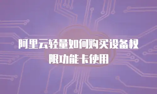 阿里云轻量如何购买设备权限功能卡使用