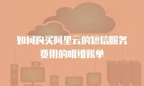 如何购买阿里云的短信服务费用的明细账单