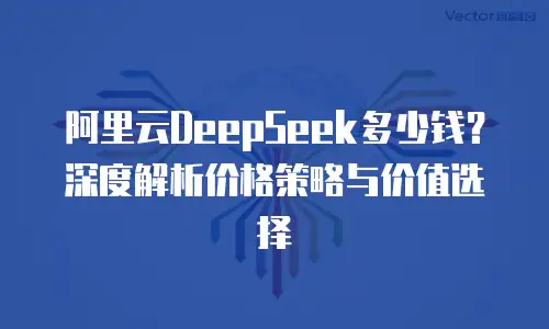 阿里云DeepSeek多少钱？深度解析价格策略与价值选择