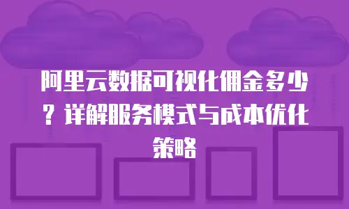 阿里云数据可视化佣金多少？详解服务模式与成本优化策略