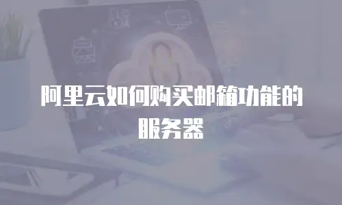 阿里云如何购买邮箱功能的服务器
