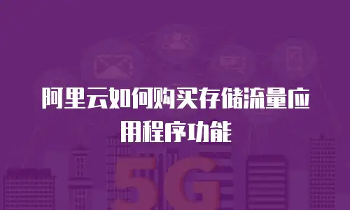 阿里云如何购买存储流量应用程序功能