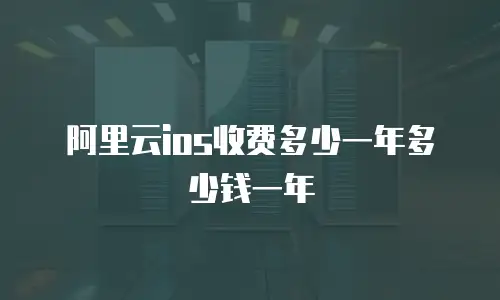 阿里云ios收费多少一年多少钱一年