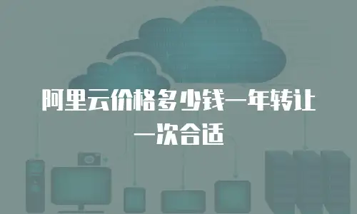 阿里云价格多少钱一年转让一次合适