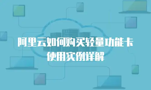 阿里云如何购买轻量功能卡使用实例详解