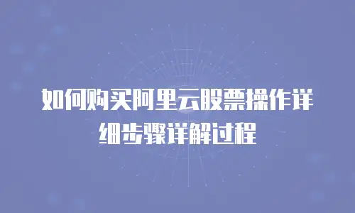如何购买阿里云股票操作详细步骤详解过程