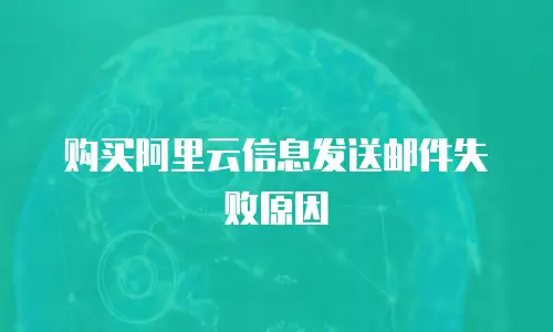购买阿里云信息发送邮件失败原因