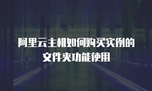 阿里云主机如何购买实例的文件夹功能使用