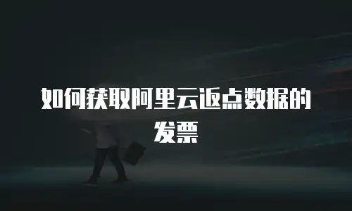 如何获取阿里云返点数据的发票