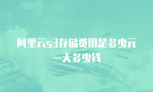 阿里云s3存储费用是多少元一天多少钱