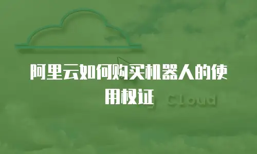 阿里云如何购买机器人的使用权证