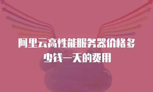 阿里云高性能服务器价格多少钱一天的费用