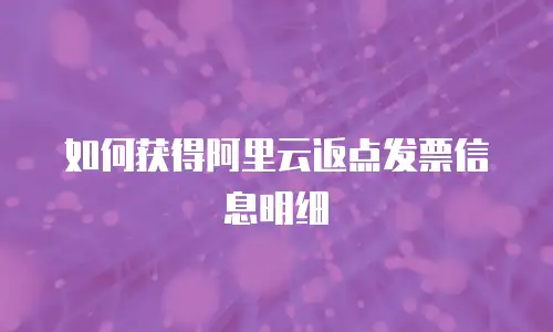 如何获得阿里云返点发票信息明细