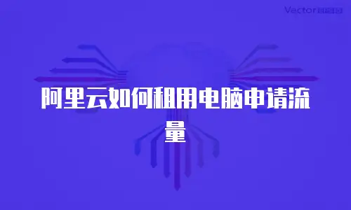 阿里云如何租用电脑申请流量
