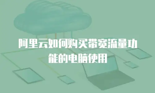 阿里云如何购买带宽流量功能的电脑使用