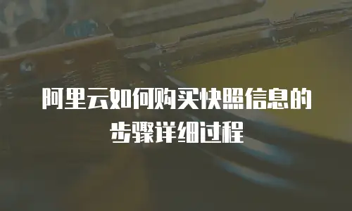 阿里云如何购买快照信息的步骤详细过程