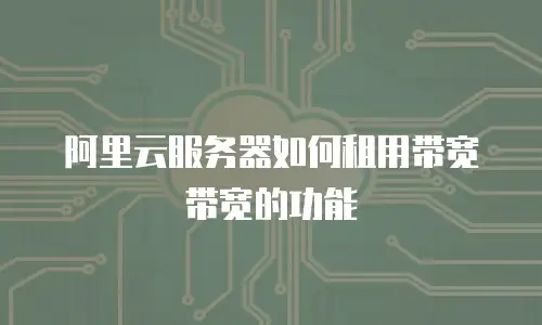 阿里云服务器如何租用带宽带宽的功能