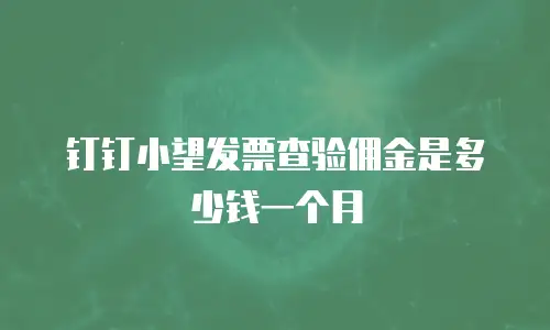 钉钉小望发票查验佣金是多少钱一个月