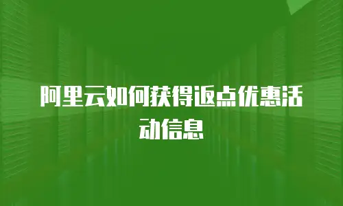 阿里云如何获得返点优惠活动信息